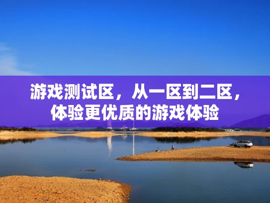 游戏测试区，从一区到二区，体验更优质的游戏体验