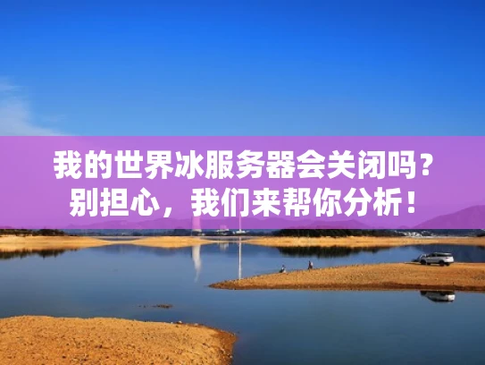 我的世界冰服务器会关闭吗？别担心，我们来帮你分析！