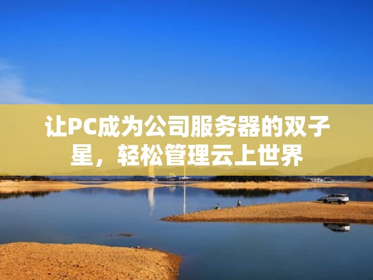 让PC成为公司服务器的双子星，轻松管理云上世界