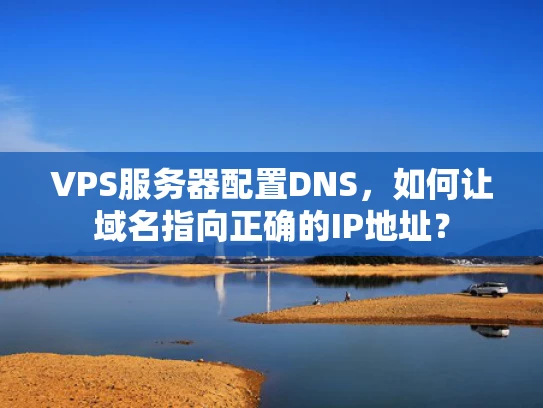 VPS服务器配置DNS，如何让域名指向正确的IP地址？