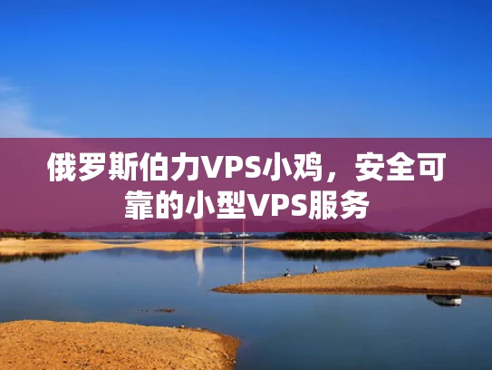 俄罗斯伯力VPS小鸡，安全可靠的小型VPS服务