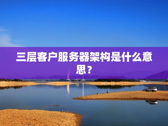 三层客户服务器架构是什么意思？