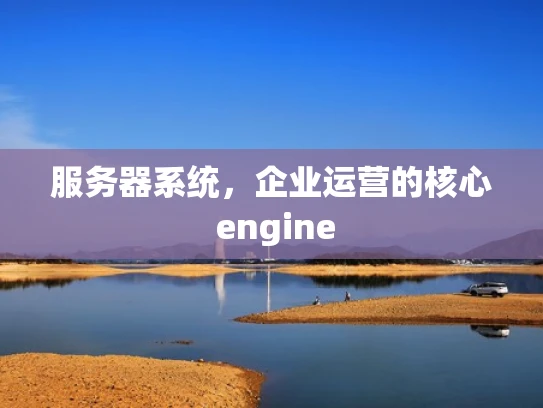 服务器系统，企业运营的核心 engine
