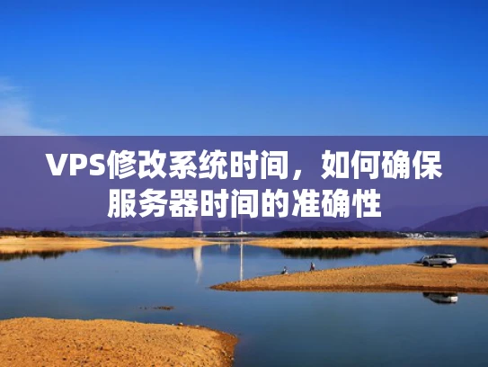 VPS修改系统时间，如何确保服务器时间的准确性