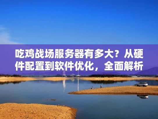 吃鸡战场服务器有多大？从硬件配置到软件优化，全面解析吃鸡游戏的服务器需求