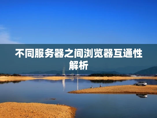 不同服务器之间浏览器互通性解析