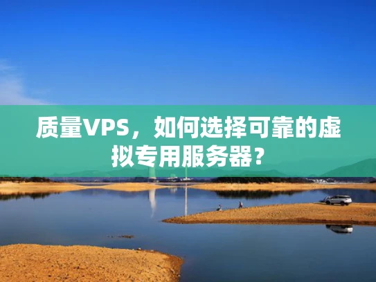 质量VPS，如何选择可靠的虚拟专用服务器？