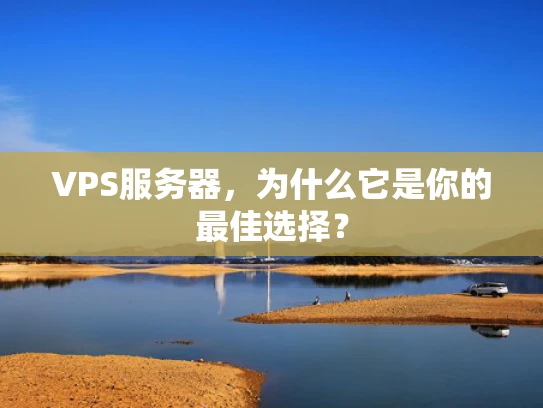 VPS服务器，为什么它是你的最佳选择？