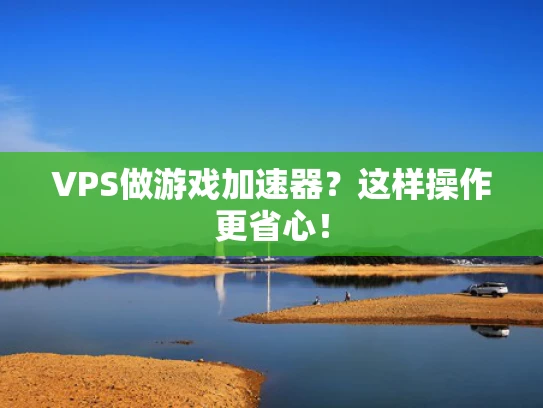 VPS做游戏加速器？这样操作更省心！