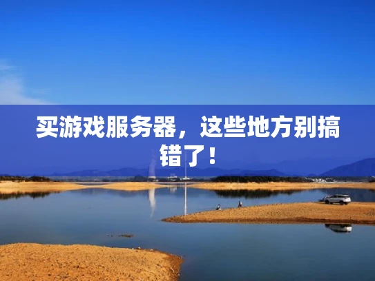 买游戏服务器，这些地方别搞错了！