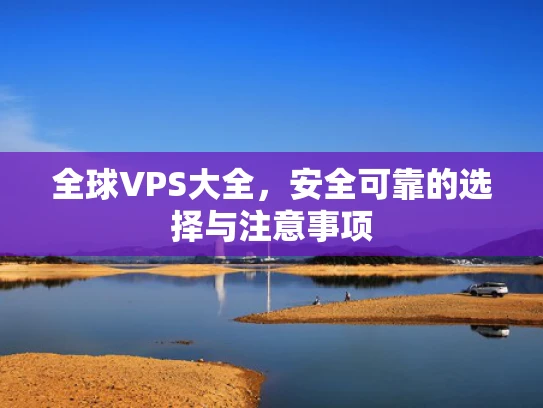全球VPS大全，安全可靠的选择与注意事项