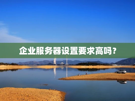 企业服务器设置要求高吗？