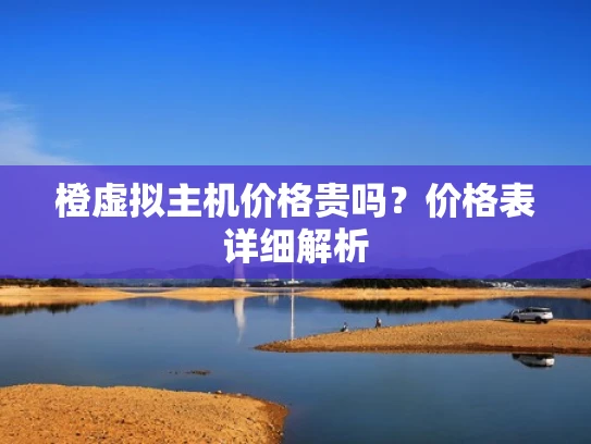 橙虚拟主机价格贵吗？价格表详细解析