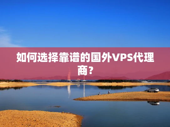 如何选择靠谱的国外VPS代理商？