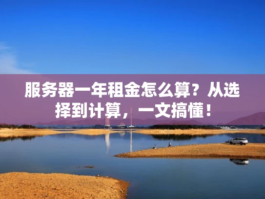 服务器一年租金怎么算？从选择到计算，一文搞懂！