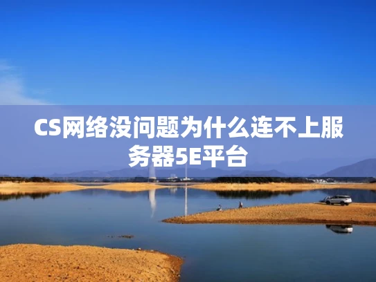 CS网络没问题为什么连不上服务器5E平台