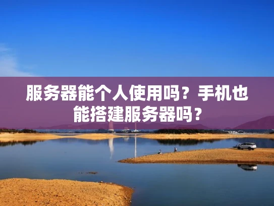 服务器能个人使用吗？手机也能搭建服务器吗？