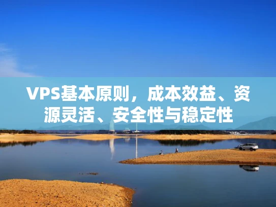 VPS基本原则，成本效益、资源灵活、安全性与稳定性