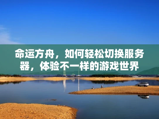 命运方舟，如何轻松切换服务器，体验不一样的游戏世界