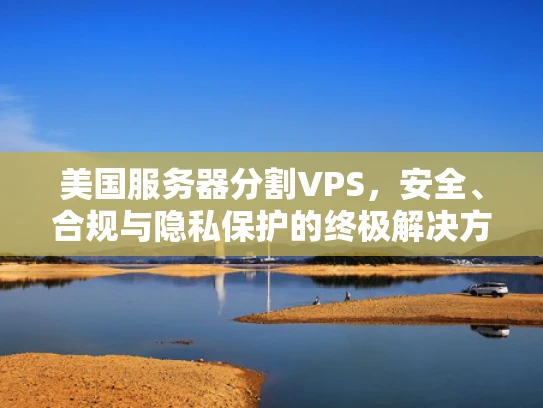 美国服务器分割VPS，安全、合规与隐私保护的终极解决方案