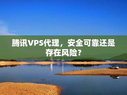 腾讯VPS代理，安全可靠还是存在风险？