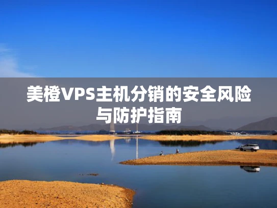 美橙VPS主机分销的安全风险与防护指南