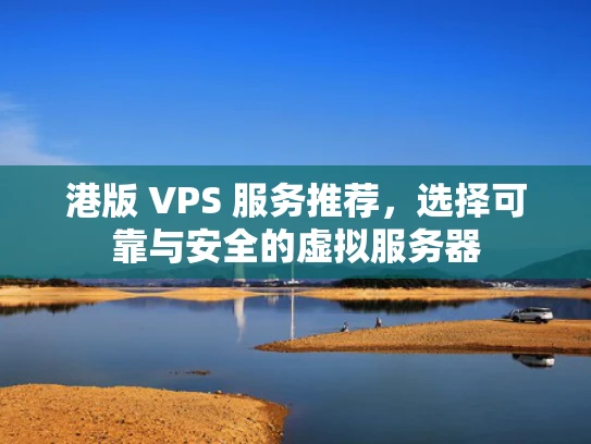 港版 VPS 服务推荐，选择可靠与安全的虚拟服务器
