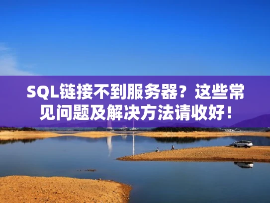 SQL链接不到服务器？这些常见问题及解决方法请收好！