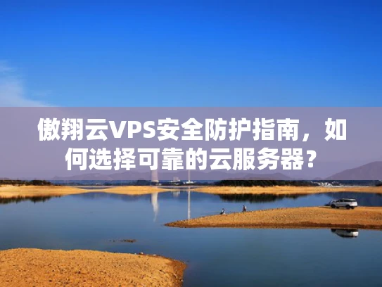 傲翔云VPS安全防护指南，如何选择可靠的云服务器？