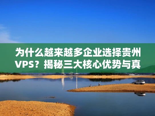为什么越来越多企业选择贵州VPS？揭秘三大核心优势与真实案例