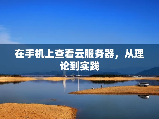 在手机上查看云服务器，从理论到实践