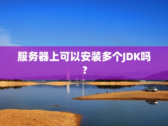 服务器上可以安装多个JDK吗？