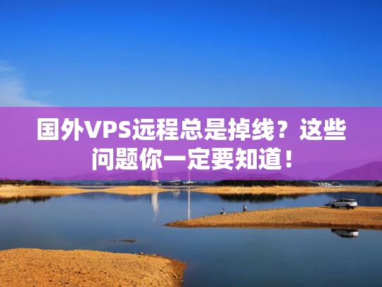 国外VPS远程总是掉线？这些问题你一定要知道！