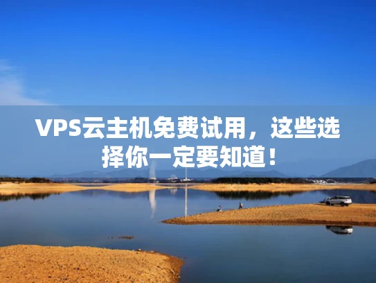 VPS云主机免费试用，这些选择你一定要知道！