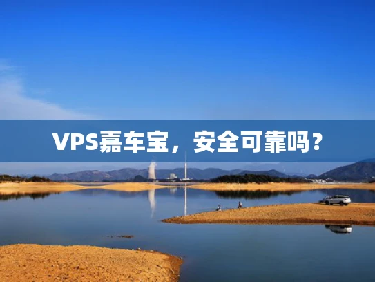 VPS嘉车宝，安全可靠吗？