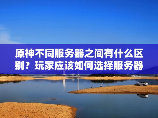原神不同服务器之间有什么区别？玩家应该如何选择服务器？