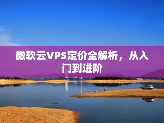 微软云VPS定价全解析，从入门到进阶