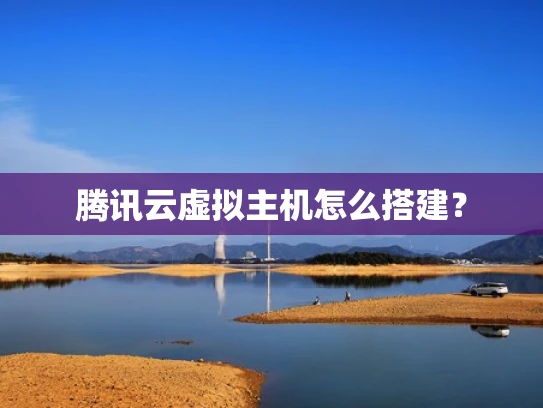 腾讯云虚拟主机怎么搭建？