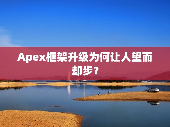Apex框架升级为何让人望而却步？