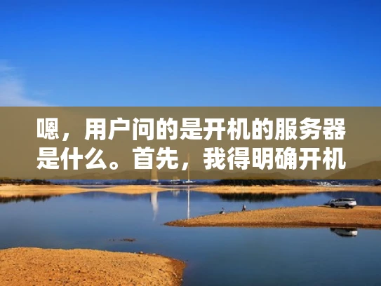 嗯，用户问的是开机的服务器是什么。首先，我得明确开机指的是开机启动服务器，而不是网络连接或者其他操作。用户可能是在配置服务器，或者遇到了服务器启动问题，想了解开机启动的具体配置