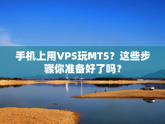 手机上用VPS玩MT5？这些步骤你准备好了吗？