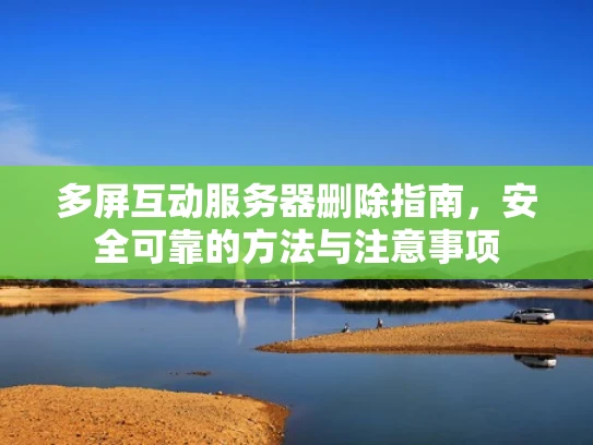 多屏互动服务器删除指南，安全可靠的方法与注意事项