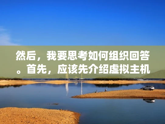 然后，我要思考如何组织回答。首先，应该先介绍虚拟主机的重要性，然后比较不同类型的 hosting 服务，最后给出一些选择的建议，并提供一些参考网站。这样结构清晰，用户容易理解