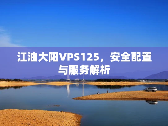 江油大阳VPS125，安全配置与服务解析