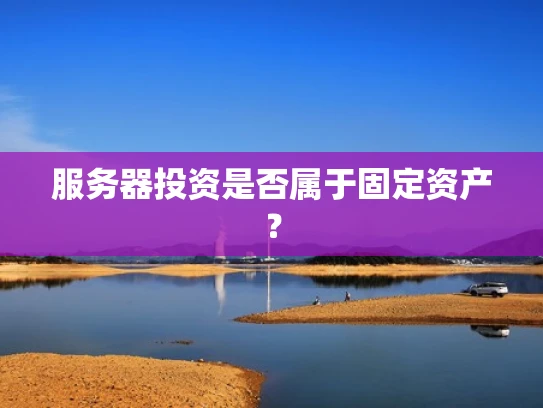 服务器投资是否属于固定资产？