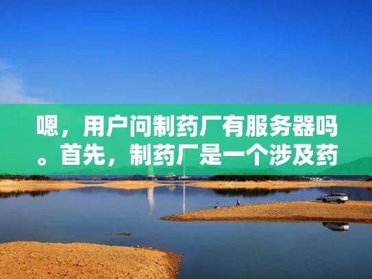 嗯，用户问制药厂有服务器吗。首先，制药厂是一个涉及药品生产和研发的场所，可能需要处理大量的数据和信息。服务器在这个过程中应该会有用，特别是对于生产过程的监控、药品配方的管理、数据分析等