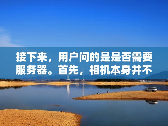 接下来，用户问的是是否需要服务器。首先，相机本身并不需要服务器来运行，服务器通常用于处理大量的数据、支持复杂的应用程序或者处理高负载的任务。所以，从字面上理解，相机不需要服务器