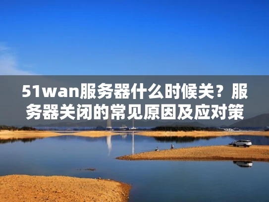51wan服务器什么时候关？服务器关闭的常见原因及应对策略