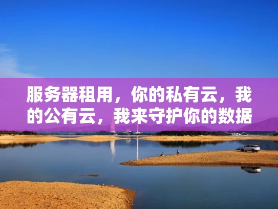 服务器租用，你的私有云，我的公有云，我来守护你的数据安全