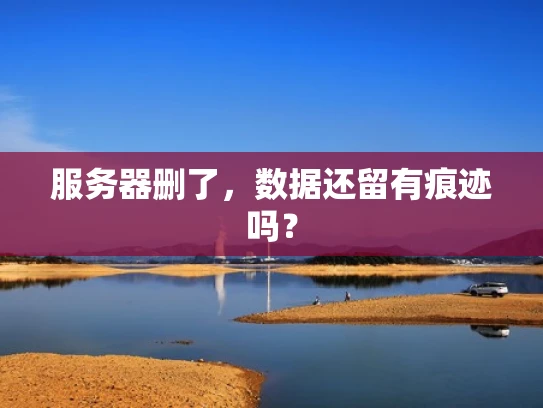 服务器删了，数据还留有痕迹吗？